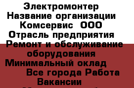 Электромонтер › Название организации ­ Комсервис, ООО › Отрасль предприятия ­ Ремонт и обслуживание оборудования › Минимальный оклад ­ 18 000 - Все города Работа » Вакансии   . Мурманская обл.,Оленегорск г.